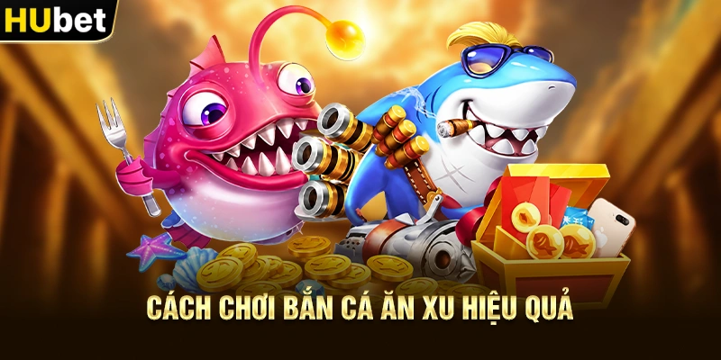 Cách chơi Bắn Cá Ăn Xu hiệu quả