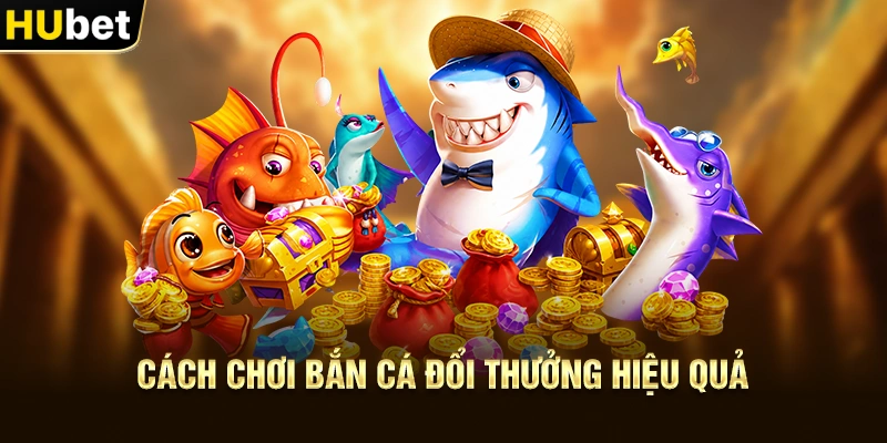 Cách chơi Bắn Cá Đổi Thưởng hiệu quả