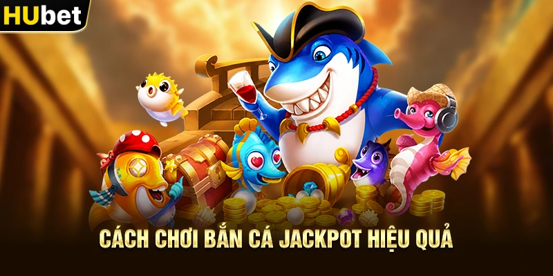 Cách chơi Bắn Cá Jackpot hiệu quả