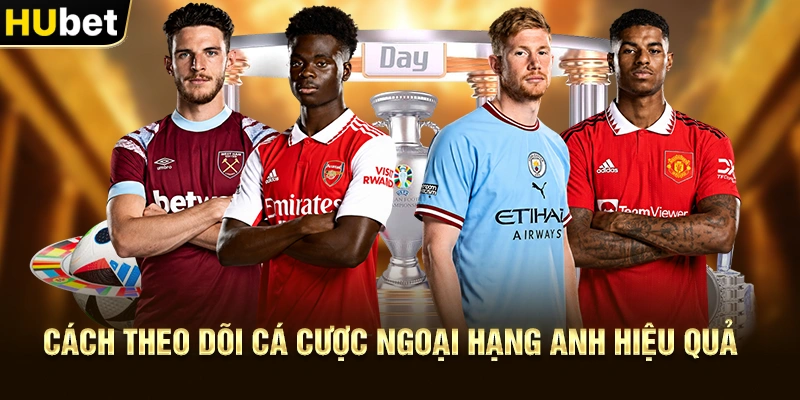 Cách theo dõi Cá Cược Ngoại Hạng Anh hiệu quả