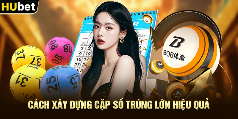 Cách xây dựng Cặp Số Trúng Lớn hiệu quả