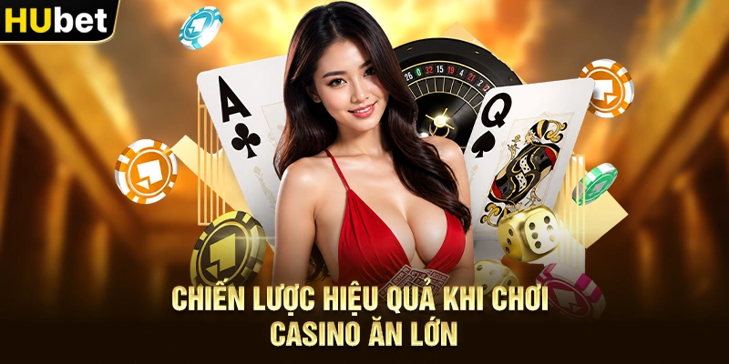 Chiến lược hiệu quả khi Chơi Casino Ăn Lớn