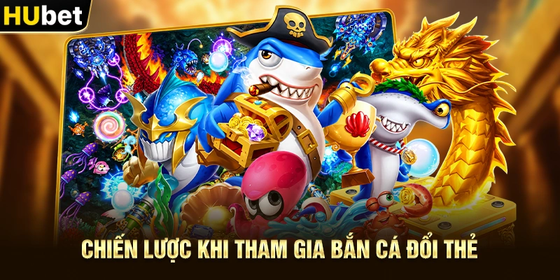Chiến lược khi tham gia Bắn Cá Đổi Thẻ