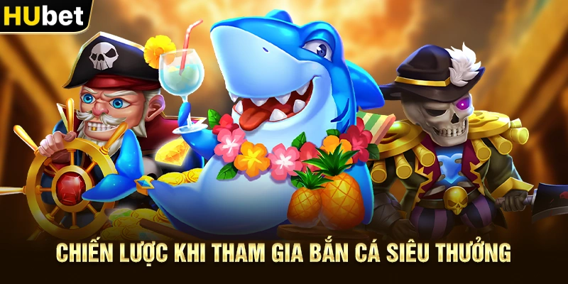 Chiến lược khi tham gia Bắn Cá Siêu Thưởng