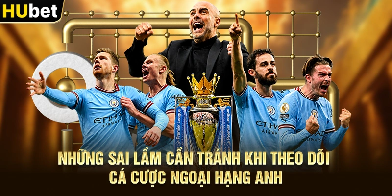 Những sai lầm cần tránh khi theo dõi Cá Cược Ngoại Hạng Anh