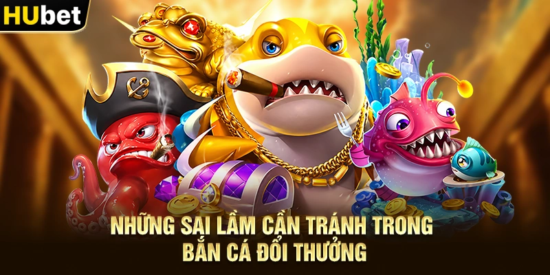 Những sai lầm cần tránh trong Bắn Cá Đổi Thưởng