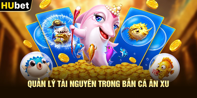 Quản lý tài nguyên trong Bắn Cá Ăn Xu