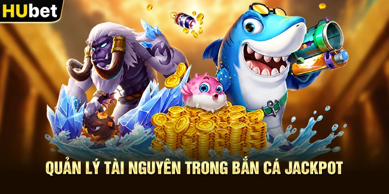 Quản lý tài nguyên trong Bắn Cá Jackpot