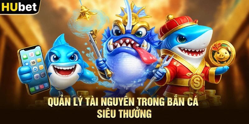 Quản lý tài nguyên trong Bắn Cá Siêu Thưởng