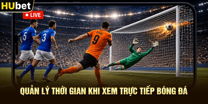 Quản lý thời gian khi xem Trực Tiếp Bóng Đá