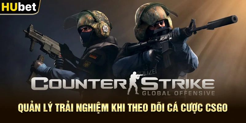 Quản lý trải nghiệm khi theo dõi Cá Cược CSGO