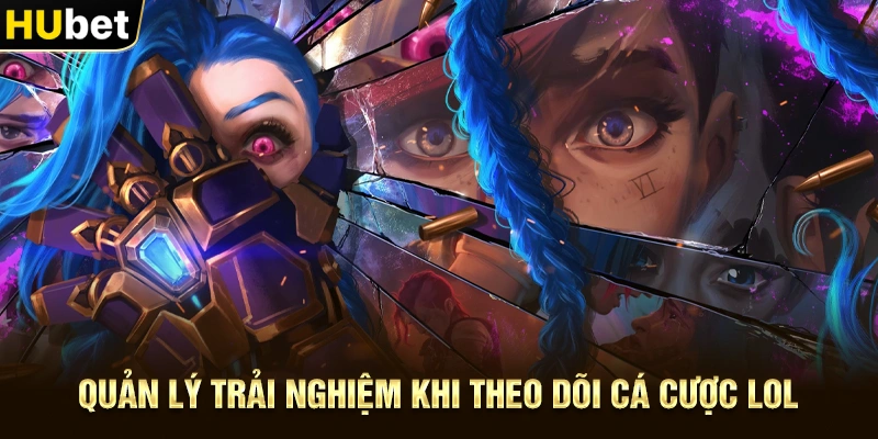 Quản lý trải nghiệm khi theo dõi Cá Cược LOL