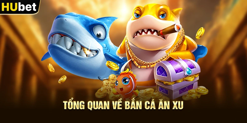 Tổng quan về Bắn Cá Ăn Xu