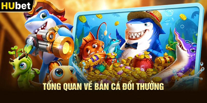 Tổng quan về Bắn Cá Đổi Thưởng