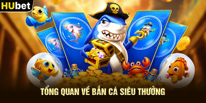 Tổng quan về Bắn Cá Siêu Thưởng