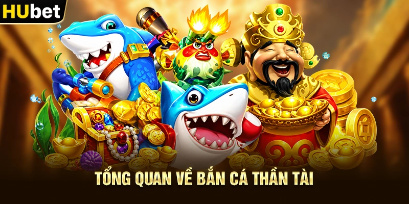 Tổng quan về Bắn Cá Thần Tài
