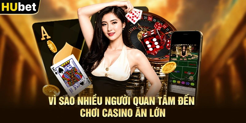 Vì sao nhiều người quan tâm đến Chơi Casino Ăn Lớn