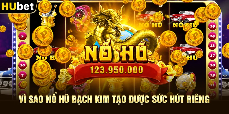 Vì sao Nổ hũ Bạch Kim tạo được sức hút riêng