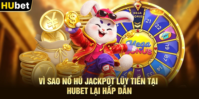Vì sao Nổ hũ jackpot lũy tiến tại Hubet lại hấp dẫn