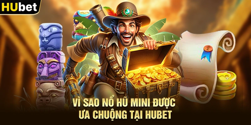 Vì sao Nổ hũ mini được ưa chuộng tại Hubet