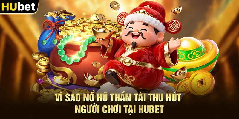 Vì sao Nổ hũ thần tài thu hút người chơi tại Hubet