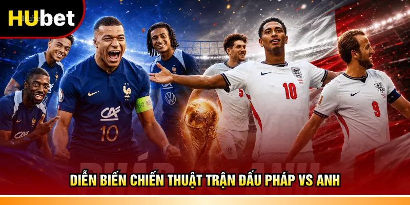 Diễn biến chiến thuật trận đấu Pháp vs Anh