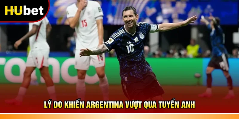 Lý do khiến Argentina vượt qua tuyển Anh