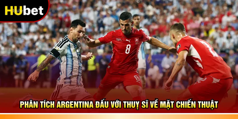 Phân tích Argentina đấu với Thuỵ Sĩ về mặt chiến thuật