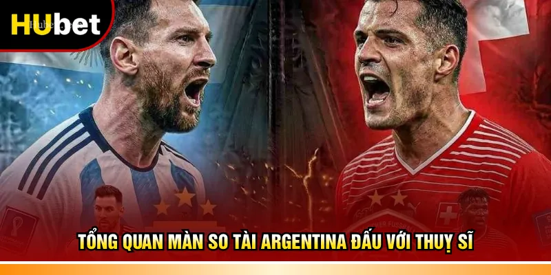 Tổng quan màn so tài Argentina đấu với Thuỵ Sĩ