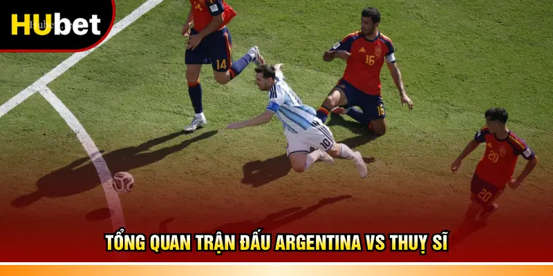 Tổng quan trận đấu Argentina vs Thuỵ Sĩ