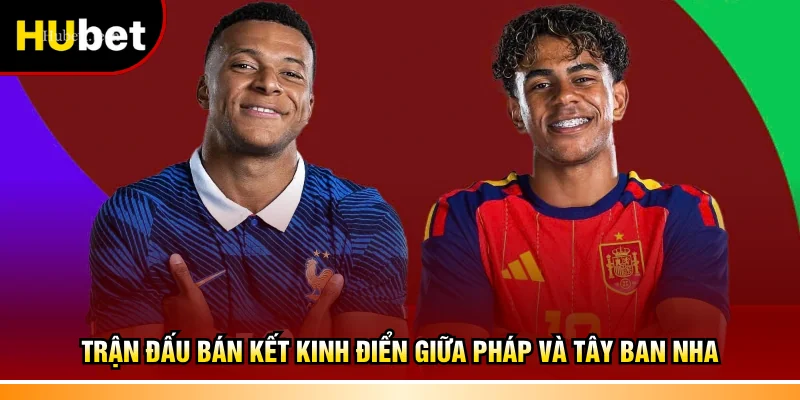 Trận đấu bán kết kinh điển giữa Pháp và Tây Ban Nha